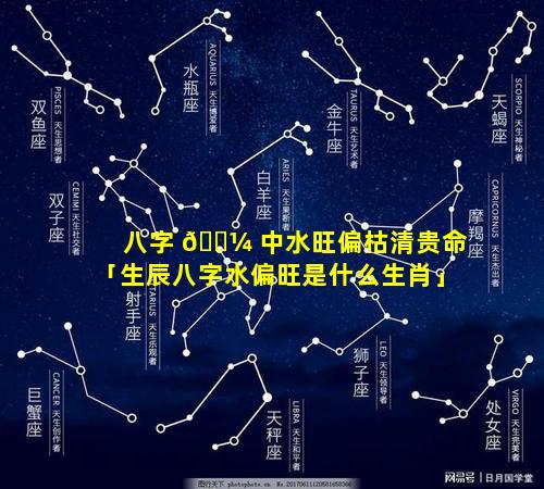 八字 🐼 中水旺偏枯清贵命「生辰八字水偏旺是什么生肖」